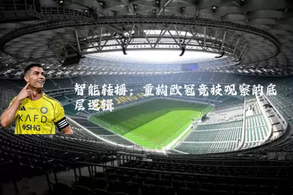 智能转播：重构欧冠竞技观察的底层逻辑
