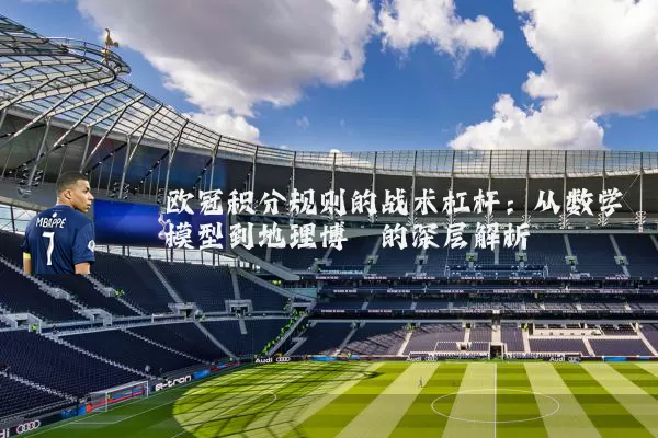 欧冠积分规则的战术杠杆：从数学模型到地理博弈的深层解析