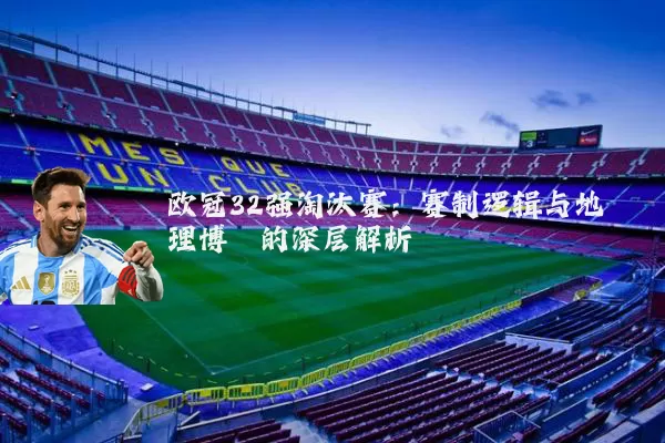 欧冠32强淘汰赛：赛制逻辑与地理博弈的深层解析