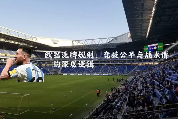 欧冠洗牌规则:竞技公平与战术博弈的深层逻辑