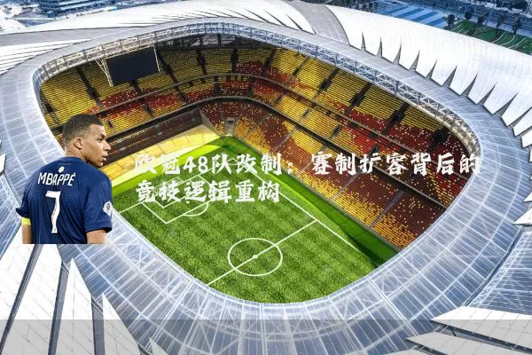 欧冠48队改制:赛制扩容背后的竞技逻辑重构