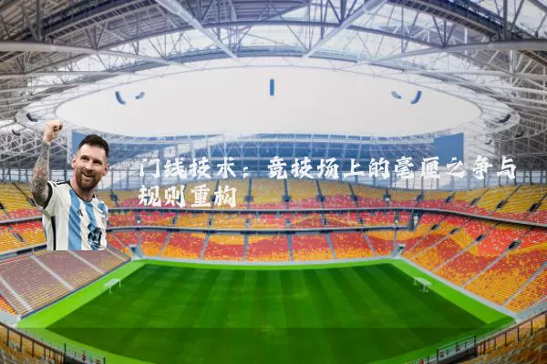 门线技术:竞技场上的毫厘之争与规则重构