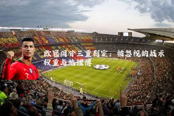 欧冠同分三重判定：被忽视的战术权重与地理博弈