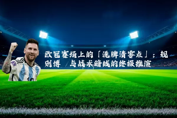 欧冠赛场上的「洗牌清零点」:规则博弈与战术暗线的终极推演