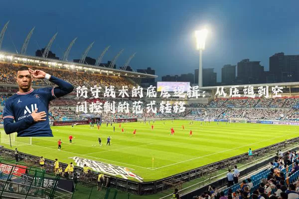 防守战术的底层逻辑：从压迫到空间控制的范式转移