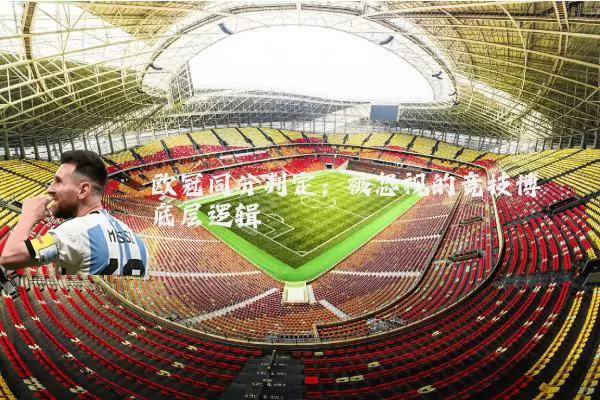 欧冠同分判定:被忽视的竞技博弈底层逻辑