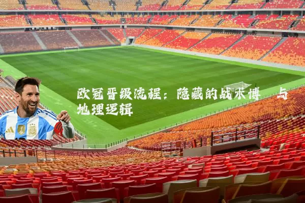 欧冠晋级流程：隐藏的战术博弈与地理逻辑