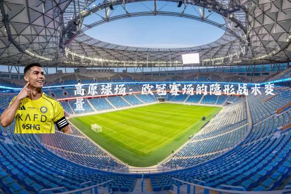 高原球场：欧冠赛场的隐形战术变量