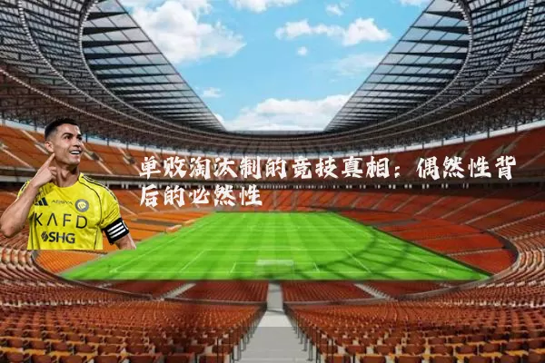 单败淘汰制的竞技真相：偶然性背后的必然性