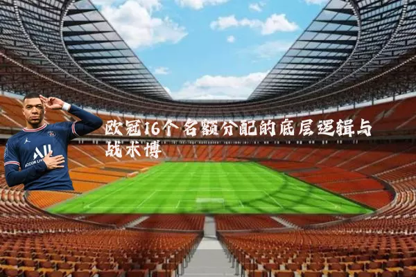 欧冠16个名额分配的底层逻辑与战术博弈