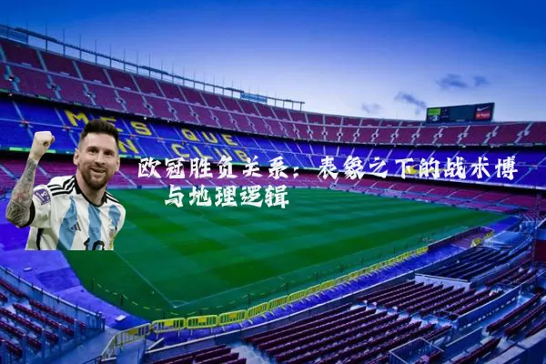 欧冠胜负关系:表象之下的战术博弈与地理逻辑