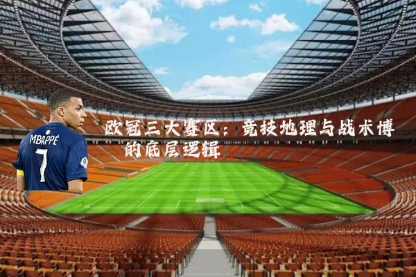 欧冠三大赛区：竞技地理与战术博弈的底层逻辑