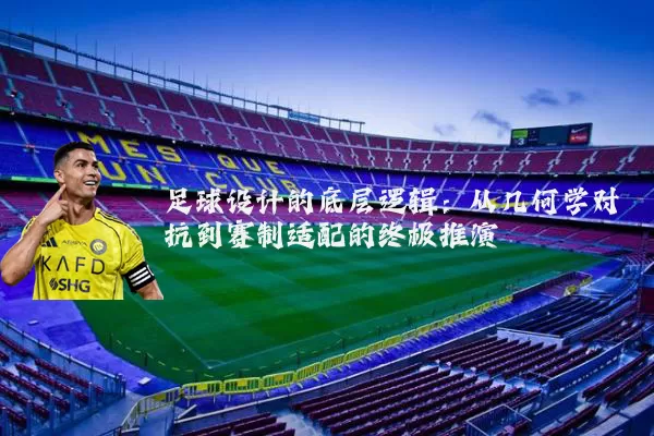 足球设计的底层逻辑:从几何学对抗到赛制适配的终极推演