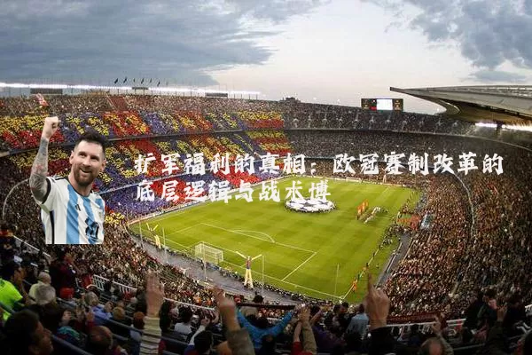 扩军福利的真相:欧冠赛制改革的底层逻辑与战术博弈