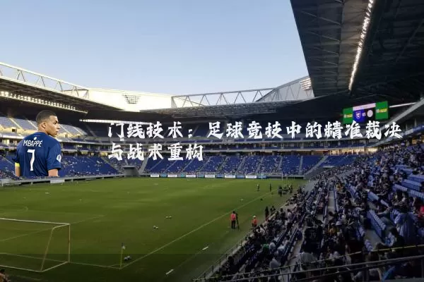 门线技术：足球竞技中的精准裁决与战术重构