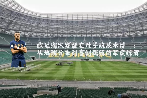 欧冠淘汰赛潜在对手的战术博弈：从地理分布到赛制逻辑的深度拆解