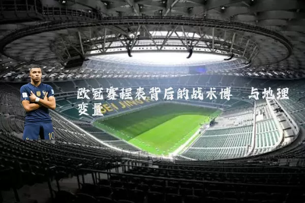 欧冠赛程表背后的战术博弈与地理变量
