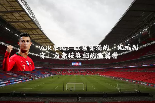 VOR系统：欧冠赛场的「机械判官」与竞技真相的撕裂者