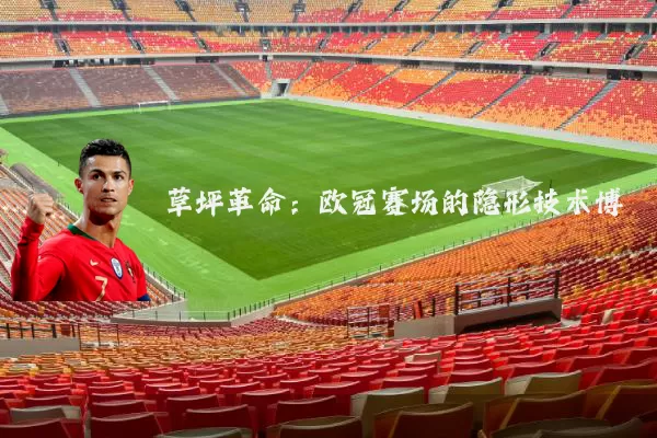 草坪革命：欧冠赛场的隐形技术博弈