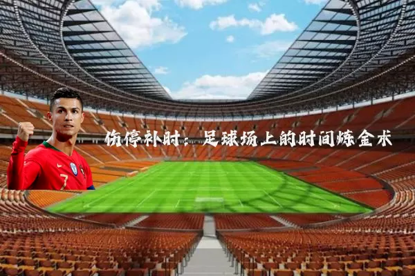 伤停补时:足球场上的时间炼金术