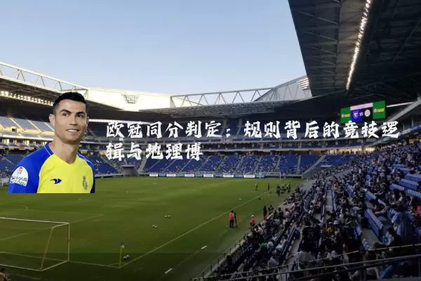 欧冠同分判定：规则背后的竞技逻辑与地理博弈