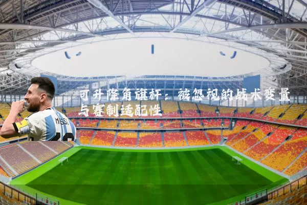可升降角旗杆：被忽视的战术变量与赛制适配性